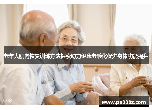 老年人肌肉恢复训练方法探索助力健康老龄化促进身体功能提升